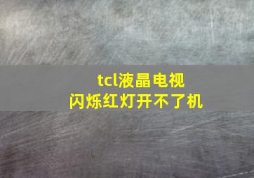 tcl液晶电视闪烁红灯开不了机