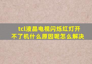 tcl液晶电视闪烁红灯开不了机什么原因呢怎么解决