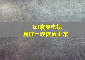 tcl液晶电视黑屏一秒恢复正常