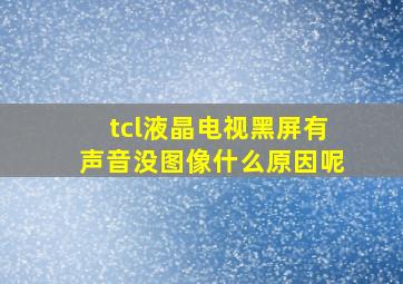 tcl液晶电视黑屏有声音没图像什么原因呢