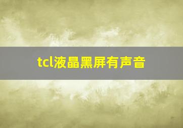 tcl液晶黑屏有声音