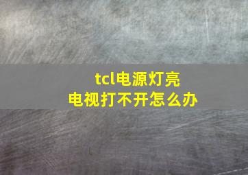 tcl电源灯亮电视打不开怎么办