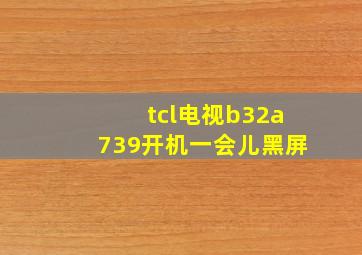 tcl电视b32a739开机一会儿黑屏