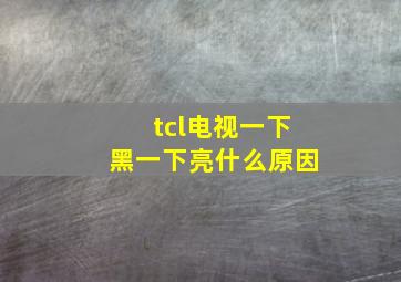 tcl电视一下黑一下亮什么原因