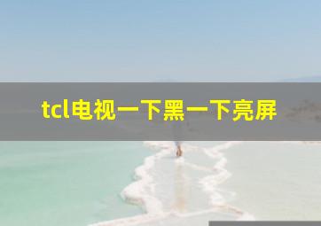 tcl电视一下黑一下亮屏