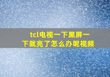 tcl电视一下黑屏一下就亮了怎么办呢视频