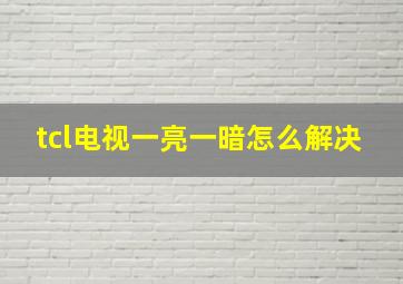 tcl电视一亮一暗怎么解决