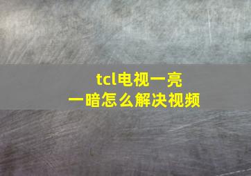 tcl电视一亮一暗怎么解决视频