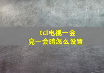 tcl电视一会亮一会暗怎么设置