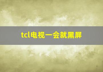 tcl电视一会就黑屏