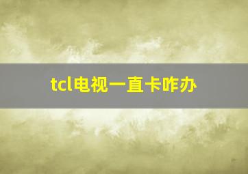 tcl电视一直卡咋办