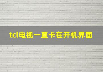 tcl电视一直卡在开机界面