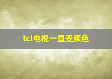 tcl电视一直变颜色