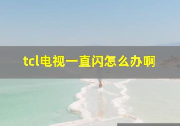 tcl电视一直闪怎么办啊