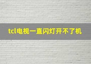 tcl电视一直闪灯开不了机