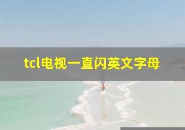 tcl电视一直闪英文字母