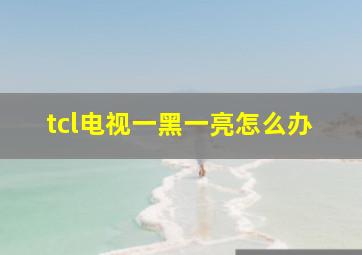 tcl电视一黑一亮怎么办