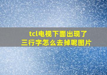 tcl电视下面出现了三行字怎么去掉呢图片