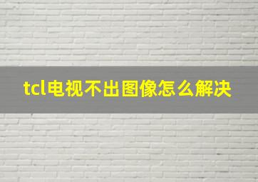 tcl电视不出图像怎么解决