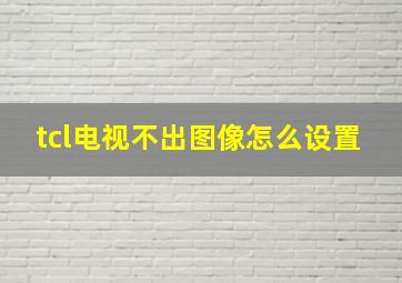 tcl电视不出图像怎么设置