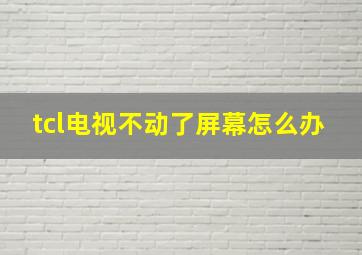 tcl电视不动了屏幕怎么办