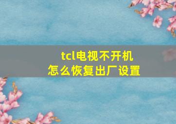 tcl电视不开机怎么恢复出厂设置