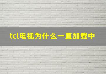 tcl电视为什么一直加载中