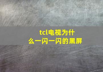 tcl电视为什么一闪一闪的黑屏