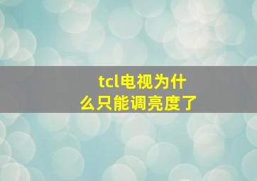 tcl电视为什么只能调亮度了