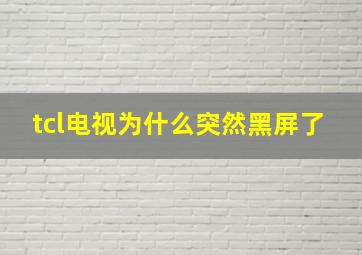 tcl电视为什么突然黑屏了