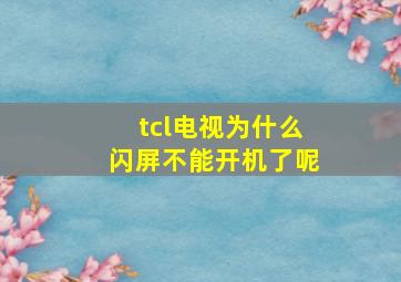 tcl电视为什么闪屏不能开机了呢