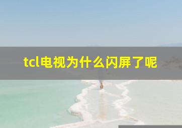 tcl电视为什么闪屏了呢