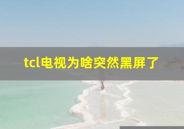 tcl电视为啥突然黑屏了