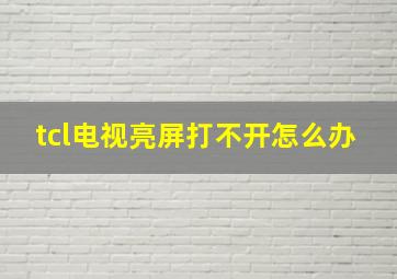 tcl电视亮屏打不开怎么办