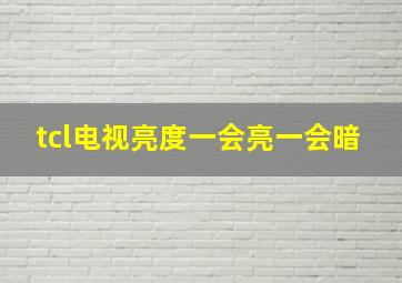 tcl电视亮度一会亮一会暗