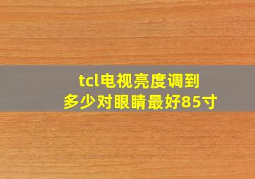 tcl电视亮度调到多少对眼睛最好85寸