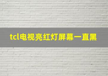 tcl电视亮红灯屏幕一直黑