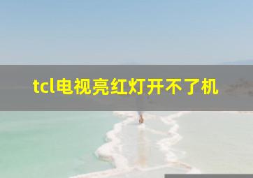 tcl电视亮红灯开不了机