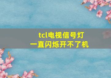 tcl电视信号灯一直闪烁开不了机