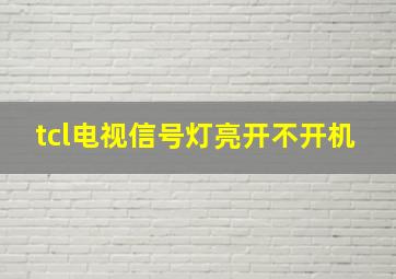 tcl电视信号灯亮开不开机