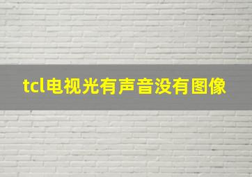 tcl电视光有声音没有图像