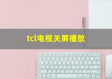 tcl电视关屏播放