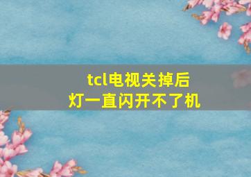 tcl电视关掉后灯一直闪开不了机