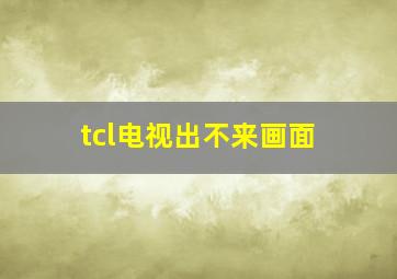 tcl电视出不来画面