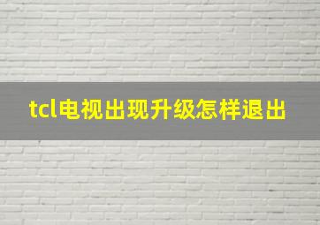 tcl电视出现升级怎样退出