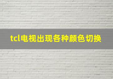 tcl电视出现各种颜色切换