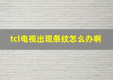 tcl电视出现条纹怎么办啊