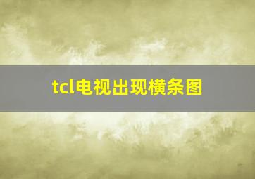 tcl电视出现横条图