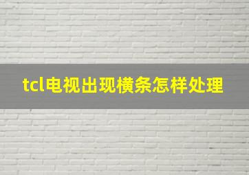 tcl电视出现横条怎样处理