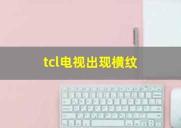 tcl电视出现横纹